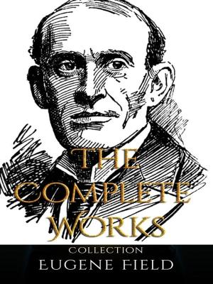 Cover of the book Eugene Field: The Complete Works by Irvin S. Cobb