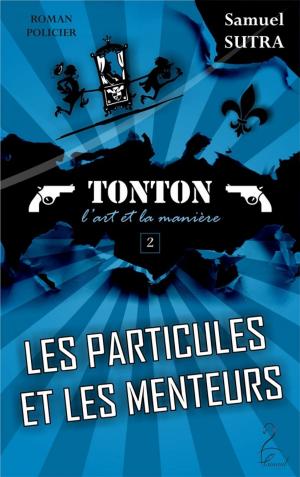 Cover of the book Les Particules et les menteurs - (Tonton, l'Art et la manière) by Samuel Sutra