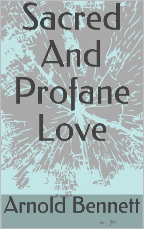 Cover of the book Sacred And Profane Love by Arnold Bennett, Sabine
