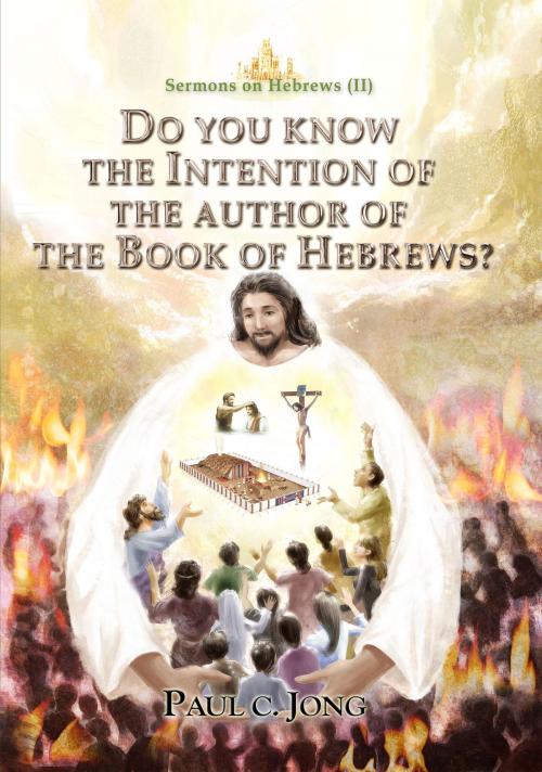 Cover of the book Sermons on Hebrews (II) - DO YOU KNOW THE INTENTION OF THE AUTHOR OF THE BOOK OF HEBREWS? by Paul C. Jong, Hephzibah Publishing House