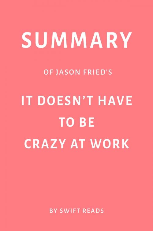 Cover of the book Summary of Jason Fried’s It Doesn’t Have to Be Crazy at Work by Swift Reads by Swift Reads, Swift Reads