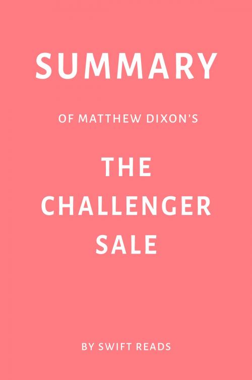 Cover of the book Summary of Matthew Dixon’s The Challenger Sale by Swift Reads by Swift Reads, Swift Reads
