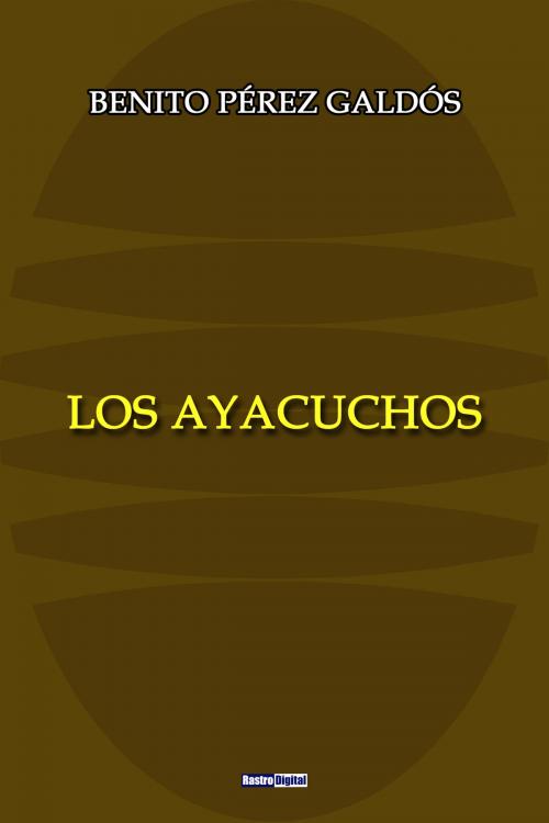 Cover of the book Los Ayacuchos by Benito Pérez Galdós, Rastro Books