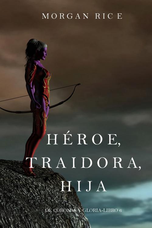 Cover of the book Héroe, Traidora, Hija (De Coronas Y Gloria—Libro 6) by Morgan Rice, Morgan Rice