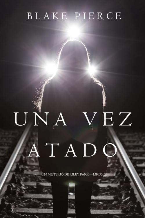 Cover of the book Una Vez Atado (Un Misterio de Riley Paige—Libro 12) by Blake Pierce, Blake Pierce