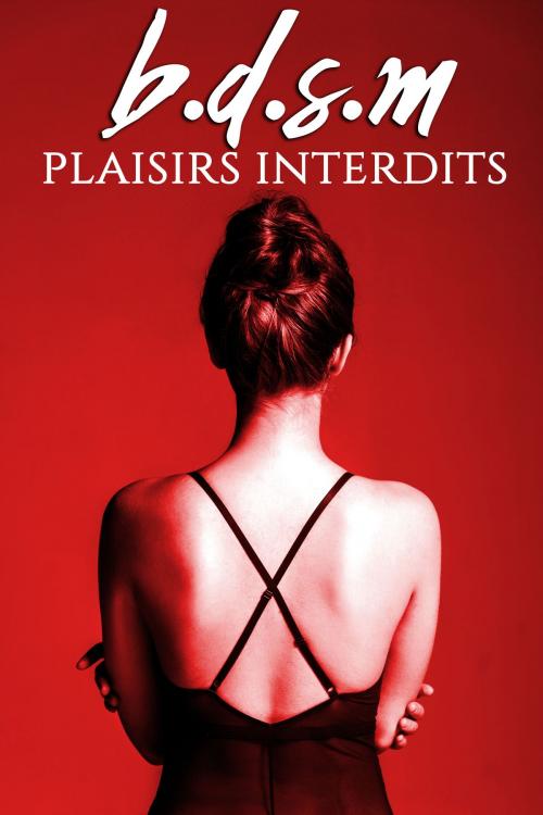 Cover of the book BDSM: Plaisirs Interdits by Rose Dubois, Rose Dubois