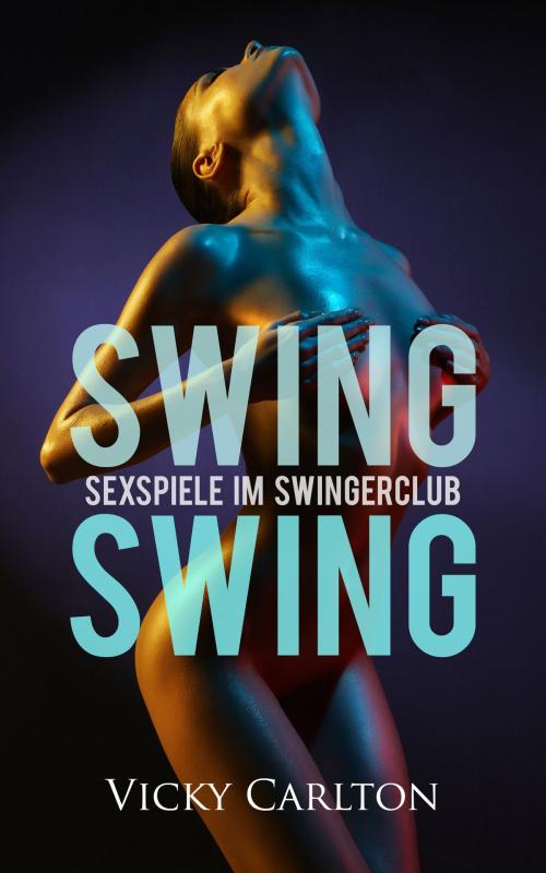 Cover of the book Swing Swing. Sexspiele im Swingerclub by Vicky Carlton, Vicky Carlton
