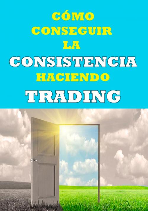 Cover of the book Cómo conseguir la consistencia haciendo trading by Green Trader, GreenTrader