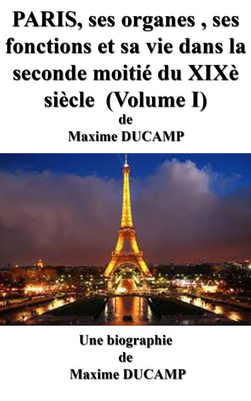 Cover of the book Paris, ses organes, ses fonctions et sa vie dans la seconde moitié du XIXe siècle. (Volume I) by Maxime DUCAMP, MS