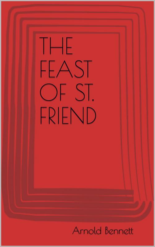 Cover of the book The Feast of St. Friend by Arnold Bennett, anamsaleem