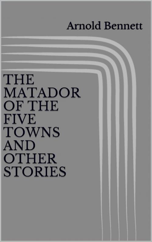 Cover of the book The Matador of the Five Towns and Other Stories by Arnold Bennett, anamsaleem