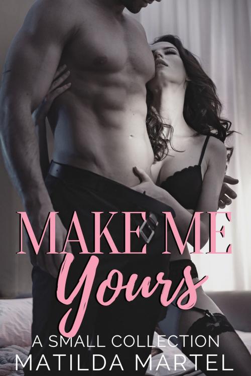 Cover of the book Make Me Yours by Matilda Martel, Matilda Martel