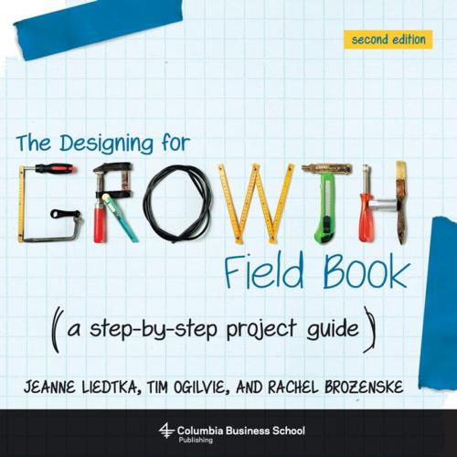 Cover of the book The Designing for Growth Field Book by Jeanne Liedtka, Tim Ogilvie, Columbia University Press