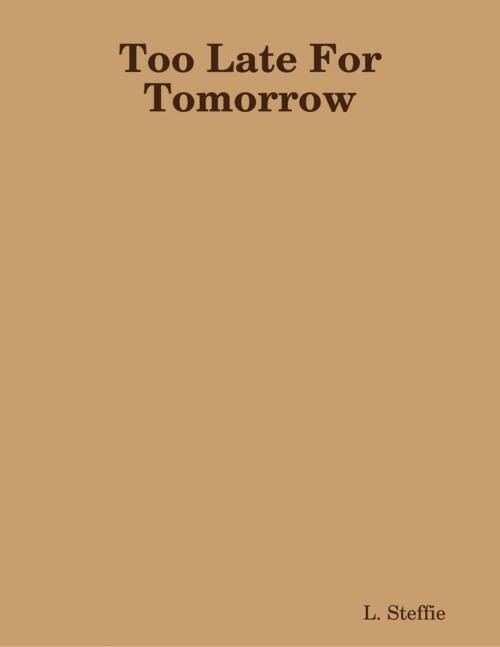 Cover of the book Too Late For Tomorrow by L. Steffie, Lulu.com