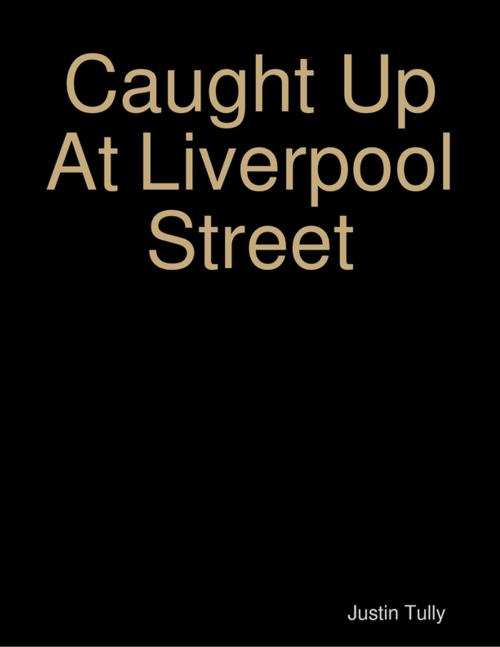 Cover of the book Caught Up At Liverpool Street by Justin Tully, Lulu.com