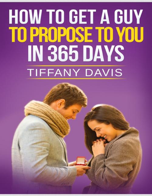 Cover of the book How to Get a Guy to Propose to You In 365 Days by Tiffany Davis, Lulu.com