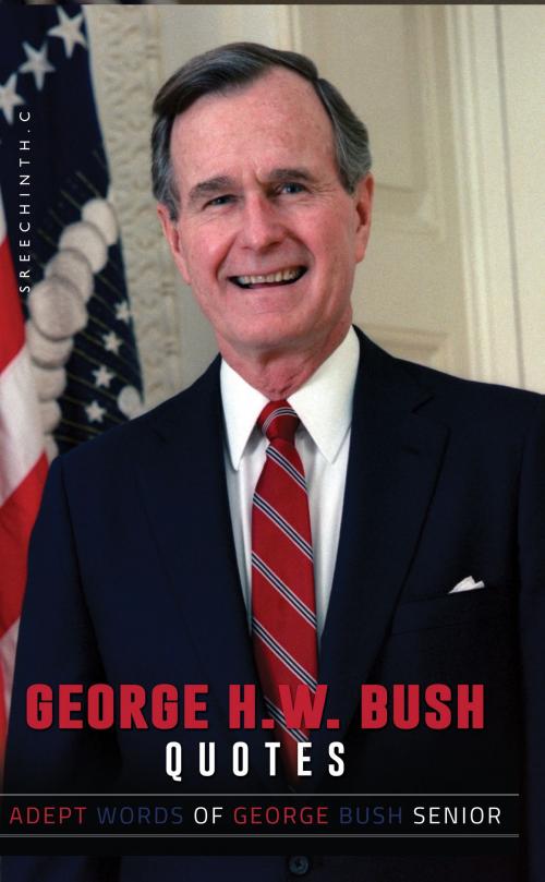 Cover of the book George H W Bush Quotes: Adept Words of George Bush Senior by Sreechinth C, UB Tech