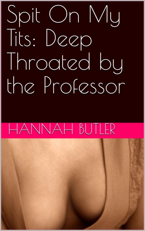Cover of the book Spit On My Tits: Deep Throated by the Professor by Hannah Butler, Charlie Bent