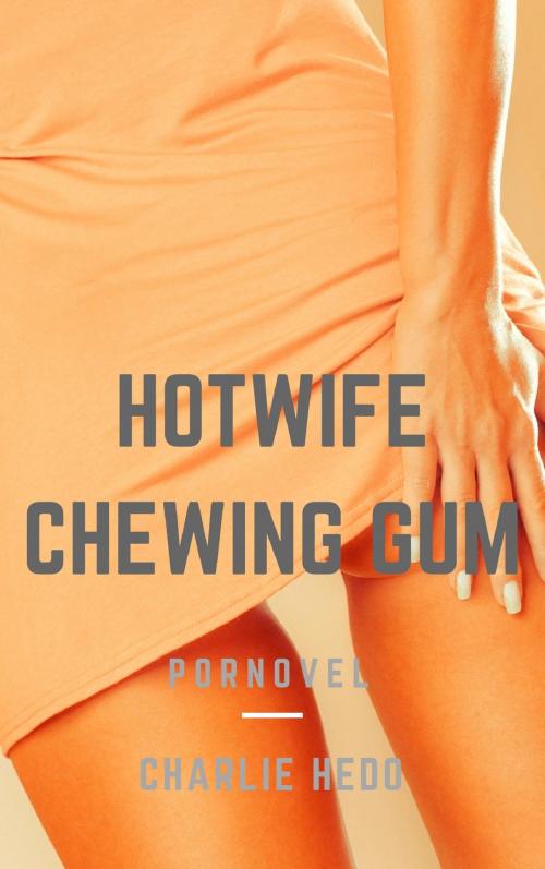 Cover of the book Hotwife Chewing Gum by Charlie Hedo, Charlie Hedo