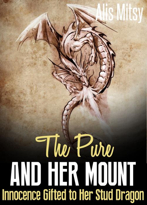 Cover of the book The Pure & Her Mount: Innocence Gifted to her Stud Dragon by Alis Mitsy, Alis Mitsy