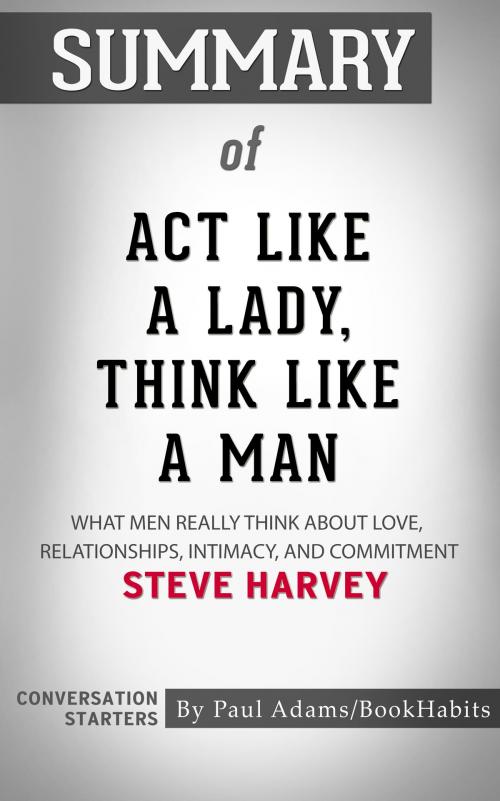 Cover of the book Summary of Act Like a Lady, Think Like a Man: What Men Really Think About Love, Relationships, Intimacy, and Commitment by Steve Harvey | Conversation Starters by Paul Adams, Cb