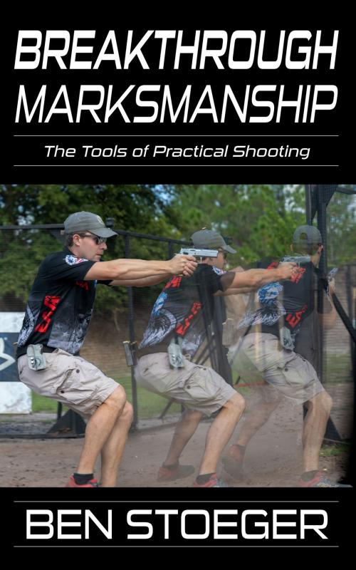 Cover of the book Breakthrough Marksmanship: The Tools of Practical Shooting by Ben Stoeger, Ben Stoeger