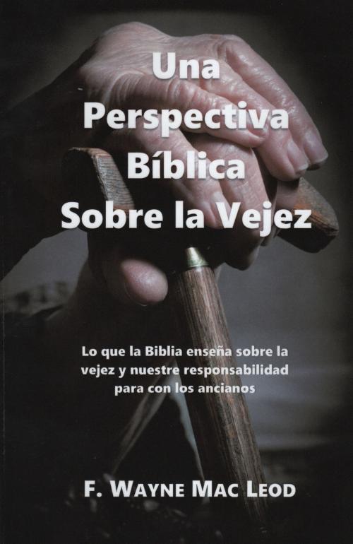 Cover of the book Una Perspectiva Bíblica Sobre la Vejez by F. Wayne Mac Leod, F. Wayne Mac Leod