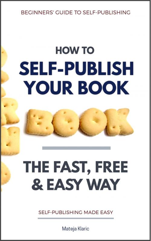 Cover of the book How to Self-Publish Your Book: The Fast, Free & Easy Way (2nd Edition) by Mateja Klaric, Mateja Klaric