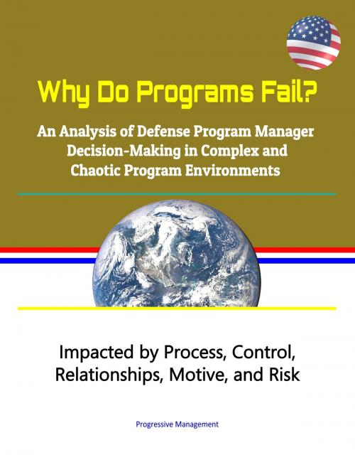 Cover of the book Why Do Programs Fail? An Analysis of Defense Program Manager Decision-Making in Complex and Chaotic Program Environments: Impacted by Process, Control, Relationships, Motive, and Risk by Progressive Management, Progressive Management