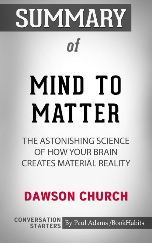 Cover of the book Summary of Mind to Matter: The Astonishing Science of How Your Brain Creates Material Reality by Dawson Church | Conversation Starters by Paul Adams, Cb