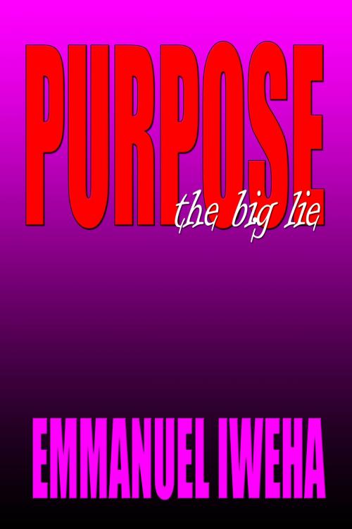 Cover of the book Purpose: The Big Lie by Emmanuel Iweha, Emmanuel Iweha