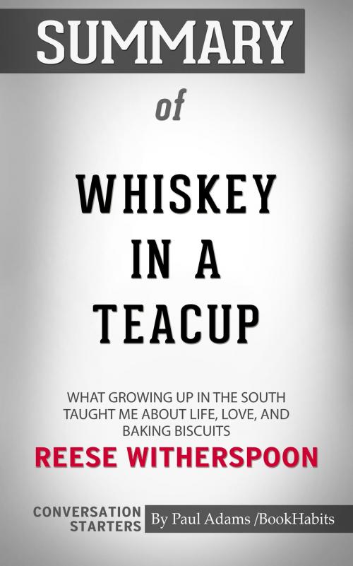 Cover of the book Summary of Whiskey in a Teacup: What Growing Up in the South Taught Me About Life, Love, and Baking Biscuits by Reese Witherspoon | Conversation Starters by Paul Adams, Cb