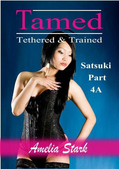 Cover of the book Tamed Tethered & Trained: Part 4A by Amelia Stark, Amelia Stark