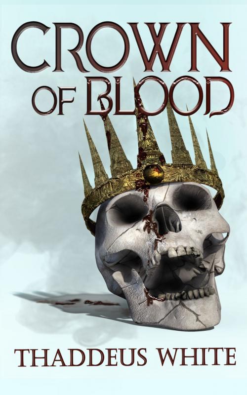 Cover of the book Crown of Blood (The Bloody Crown Trilogy Volume Three) by Thaddeus White, Thaddeus White