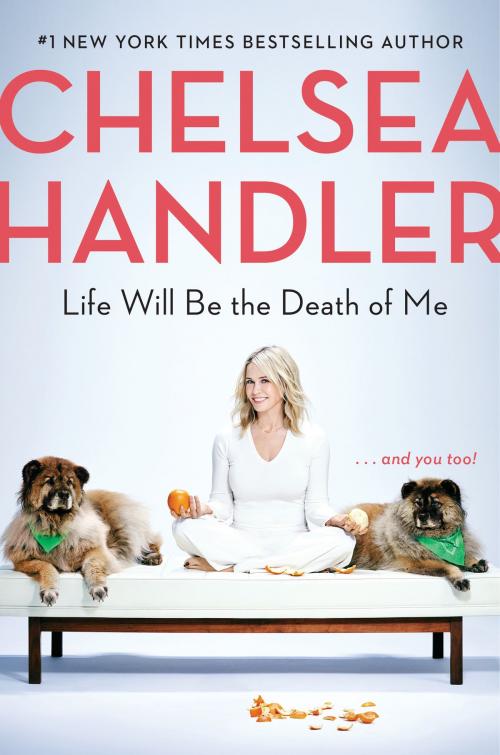 Cover of the book Life Will Be the Death of Me by Chelsea Handler, Random House Publishing Group