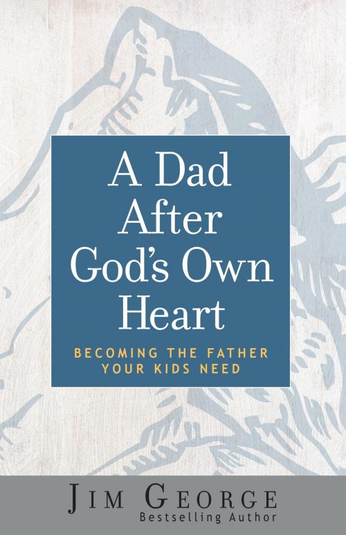 Cover of the book A Dad After God's Own Heart by Jim George, Harvest House Publishers