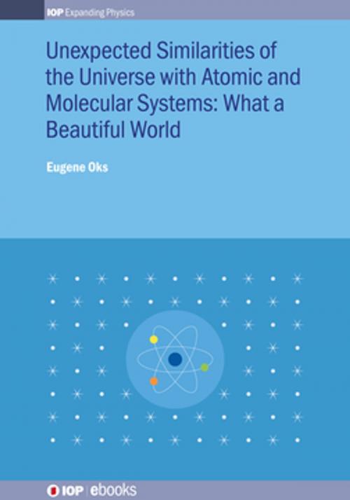 Cover of the book Unexpected Similarities of the Universe with Atomic and Molecular Systems: What a Beautiful World by Eugene Oks, Institute of Physics Publishing