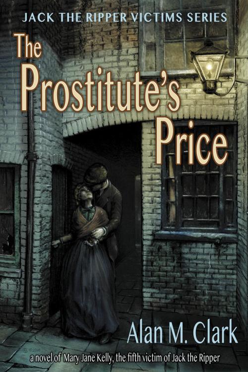 Cover of the book The Prostitute's Price: A Novel of Mary Jane Kelly, Jack the Ripper's Fifth Victim by Alan M. Clark, Imagination Fully Dilated Publishing