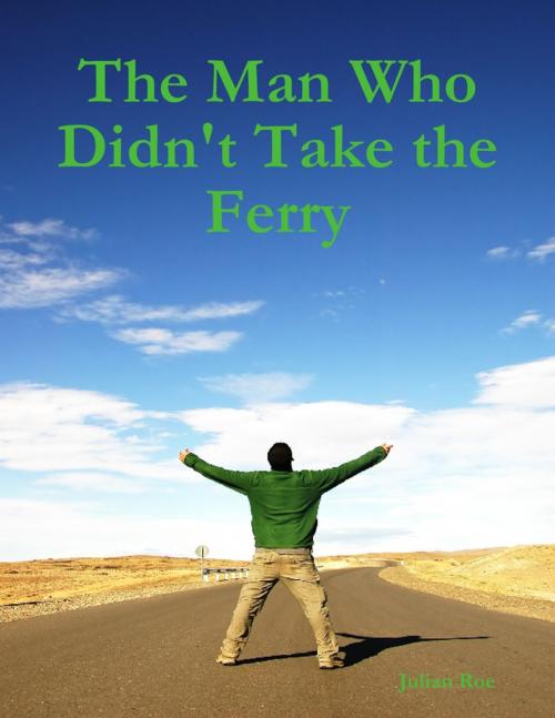 Cover of the book The Man Who Didn't Take the Ferry by Julian Roe, Lulu.com