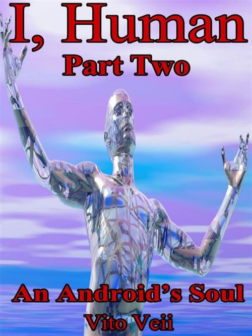 Cover of the book I, Human Part Two: An Android's Soul by Vito Veii, Vito Veii