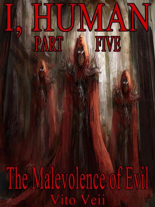 Cover of the book I, Human Part Five: The Malevolence of Evil by Vito Veii, Vito Veii