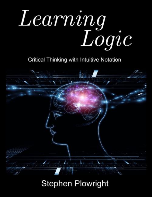 Cover of the book Learning Logic: Critical Thinking With Intuitive Notation by Stephen Plowright, Lulu.com