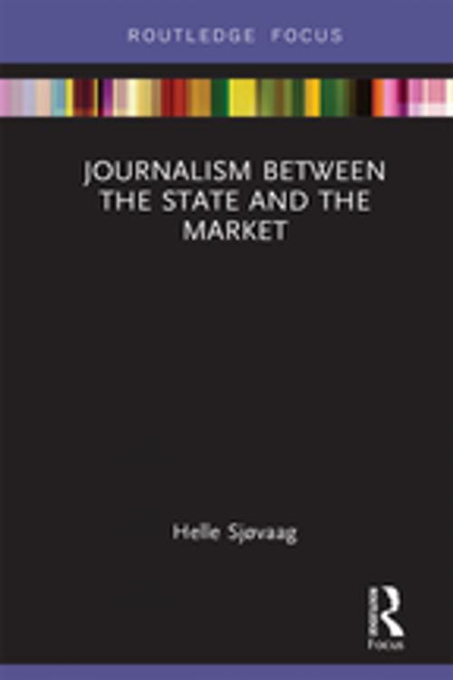 Cover of the book Journalism Between the State and the Market by Helle Sjøvaag, Taylor and Francis