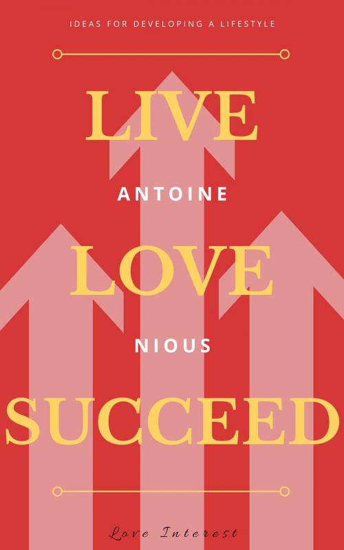 Cover of the book Live Love Succeed by Antoine D. Nious, Love Interest