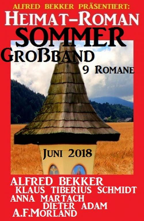 Cover of the book Heimat-Roman Sommer Großband 9 Romane Juni 2018 by Alfred Bekker, A. F. Morland, Klaus Tiberius Schmidt, Anna Martach, Dieter Adam, Cassiopeiapress/Alfredbooks