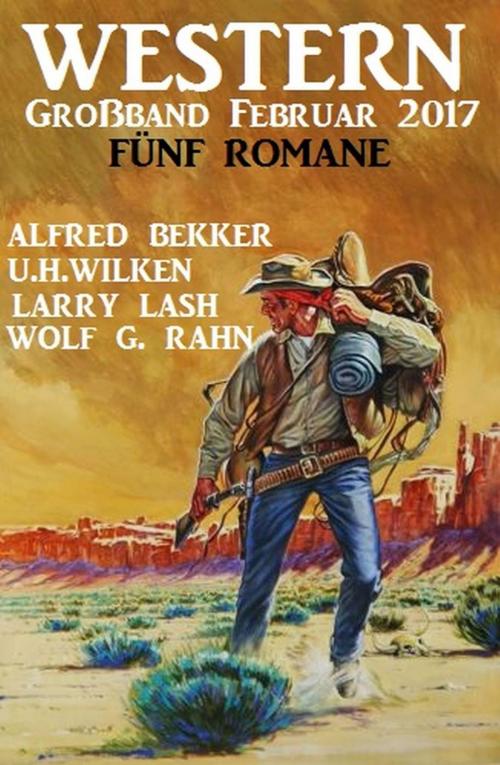 Cover of the book Western Großband Februar 2017: Fünf Romane by Alfred Bekker, U. H. Wilken, Larry Lash, Wolf G. Rahn, Alfred Bekker