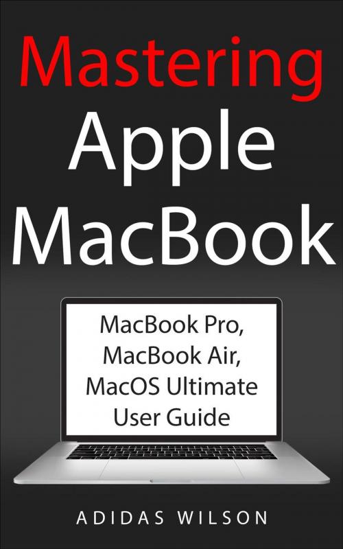 Cover of the book Mastering Apple MacBook - MacBook Pro, MacBook Air, MacOS Ultimate User Guide by Adidas Wilson, Adidas Wilson