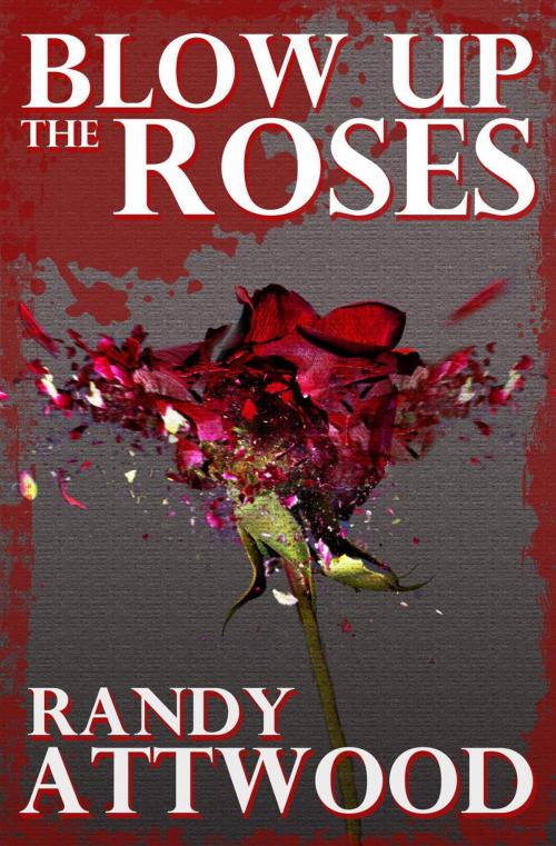 Cover of the book Blow Up the Roses by Randy Attwood, Randy Attwood