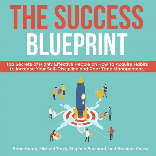 Cover of the book The Success Blueprint Top Secrets of Highly Effective People on How to Acquire Habits to Increase Your Self-Discipline and Poor Time Management. by Stephen Burchard, Brendon Covey, Brian Hatak, Michael Tracy, Stephen Burchard, Brendon Covey, Brian Hatak & Michael Tracy