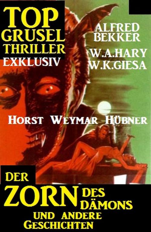 Cover of the book Top Grusel Thriller Exklusiv - Der Zorn des Dämons und andere Geschichten by Alfred Bekker, W. A. Hary, W. K. Giesa, Horst Weymar Hübner, Alfred Bekker präsentiert